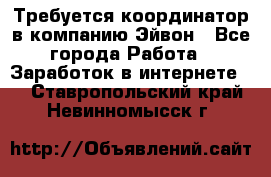 Требуется координатор в компанию Эйвон - Все города Работа » Заработок в интернете   . Ставропольский край,Невинномысск г.